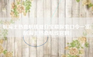 航海王热血航线夏日宝藏探索口令一览(航海王热血航线官网)