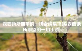 露西她所期望的一切全结局攻略(露西她所期望的一切手游)