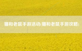 猫和老鼠手游活动(猫和老鼠手游攻略)