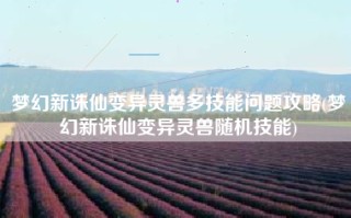 梦幻新诛仙变异灵兽多技能问题攻略(梦幻新诛仙变异灵兽随机技能)