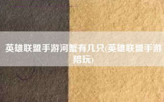 英雄联盟手游河蟹有几只(英雄联盟手游陪玩)