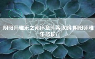 阴阳师雅乐之邦序章阵容攻略(阴阳师雅乐悠长)