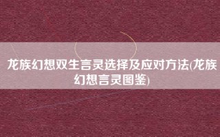 龙族幻想双生言灵选择及应对方法(龙族幻想言灵图鉴)