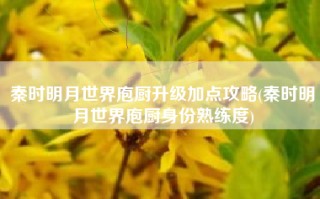 秦时明月世界庖厨升级加点攻略(秦时明月世界庖厨身份熟练度)