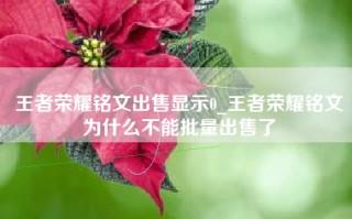 王者荣耀铭文出售显示0_王者荣耀铭文为什么不能批量出售了