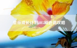 皇帝成长计划2H5刷道德攻略