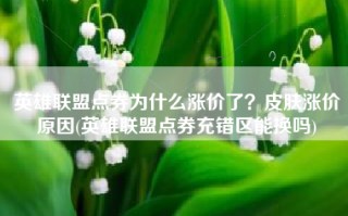 英雄联盟点券为什么涨价了？皮肤涨价原因(英雄联盟点券充错区能换吗)