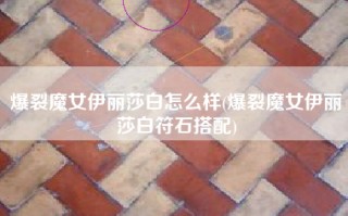 爆裂魔女伊丽莎白怎么样(爆裂魔女伊丽莎白符石搭配)