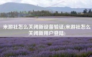 米游社怎么关闭新设备验证(米游社怎么关闭新用户登陆)
