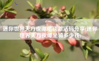 迷你世界天方夜谭魔毯激活码分享(迷你世界天方夜谭坐骑多少钱)