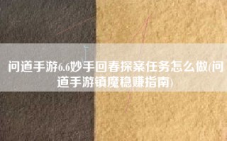 问道手游6.6妙手回春探案任务怎么做(问道手游镇魔稳赚指南)