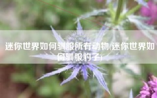 迷你世界如何驯服所有动物(迷你世界如何驯服豹子)