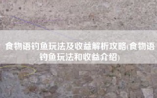 食物语钓鱼玩法及收益解析攻略(食物语钓鱼玩法和收益介绍)