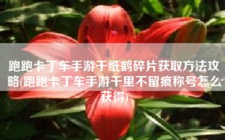 跑跑卡丁车手游千纸鹤碎片获取方法攻略(跑跑卡丁车手游千里不留痕称号怎么获得)