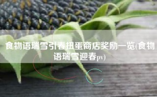 食物语瑞雪引春扭蛋商店奖励一览(食物语瑞雪迎春pv)