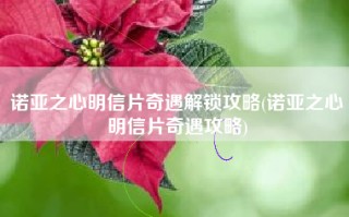 诺亚之心明信片奇遇解锁攻略(诺亚之心明信片奇遇攻略)