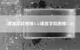 魂器学院困难4-5(魂器学院困难7-10)