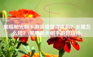 黑暗和光明手游炎魔值得抓吗？炎魔怎么样？(黑暗和光明手游好玩吗)