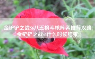 金铲铲之战S6八五格斗枪阵容推荐攻略(金铲铲之战s6什么时候结束)