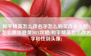 和平精英怎么改名字怎么购买改名卡附：怎么退出登录2021攻略(和平精英怎么改名字和性别头像)