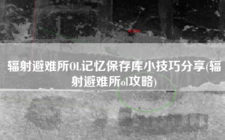 辐射避难所OL记忆保存库小技巧分享(辐射避难所ol攻略)