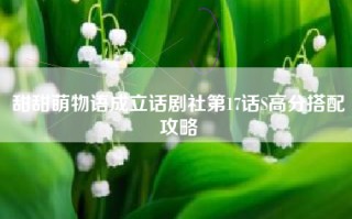 甜甜萌物语成立话剧社第17话S高分搭配攻略
