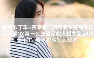 跑跑卡丁车s3赛季第三周用葱头系列的车手获得5次第一名任务完成攻略大全(跑跑卡丁车s3赛季衣服怎么获得)
