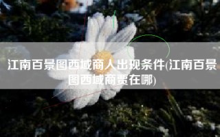 江南百景图西域商人出现条件(江南百景图西域商贾在哪)