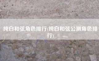 纯白和弦角色排行(纯白和弦公测角色排行)