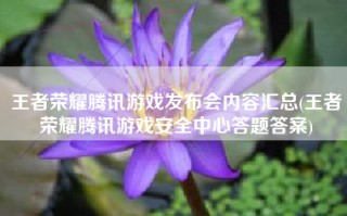 王者荣耀腾讯游戏发布会内容汇总(王者荣耀腾讯游戏安全中心答题答案)