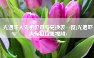 光遇吓人先祖位置与兑换表一览(光遇吓人先祖位置视频)