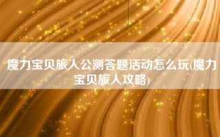 魔力宝贝旅人公测答题活动怎么玩(魔力宝贝旅人攻略)