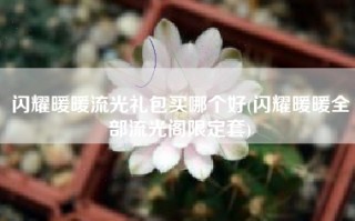闪耀暖暖流光礼包买哪个好(闪耀暖暖全部流光阁限定套)