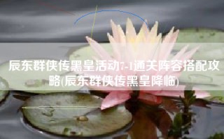 辰东群侠传黑皇活动7-1通关阵容搭配攻略(辰东群侠传黑皇降临)