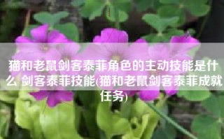 猫和老鼠剑客泰菲角色的主动技能是什么 剑客泰菲技能(猫和老鼠剑客泰菲成就任务)