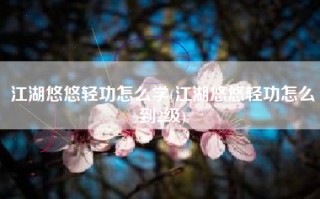 江湖悠悠轻功怎么学(江湖悠悠轻功怎么到2级)