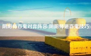 阴阳师百鬼对弈阵容(阴阳师砸百鬼技巧)