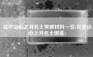 花亦山心之月名士突破材料一览(花亦山心之月名士图鉴)