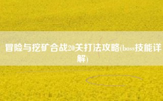 冒险与挖矿合战20关打法攻略(boss技能详解)