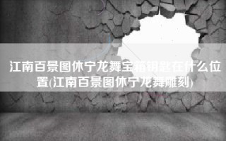 江南百景图休宁龙舞宝箱钥匙在什么位置(江南百景图休宁龙舞雕刻)