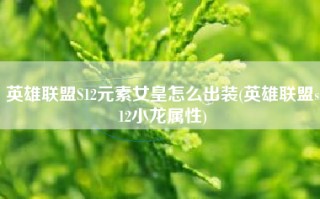 英雄联盟S12元素女皇怎么出装(英雄联盟s12小龙属性)