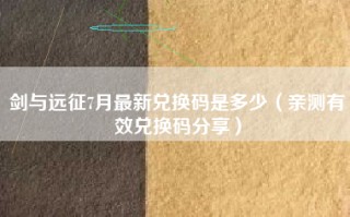剑与远征7月最新兑换码是多少（亲测有效兑换码分享）