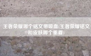 王者荣耀哪个铭文带吸血(王者荣耀铭文和皮肤哪个重要)