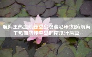 航海王热血航线空岛隐藏彩蛋攻略(航海王热血航线空岛的南瓜汁后篇)