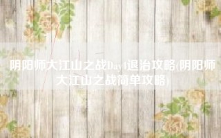 阴阳师大江山之战Day4退治攻略(阴阳师大江山之战简单攻略)