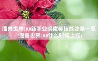 魔兽世界10.0新职业唤魔师技能效果一览 (魔兽世界10.0什么时候上线)