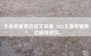 王者荣耀黄忠铭文装备_2022王者荣耀黄忠最强铭文