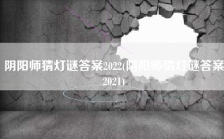 阴阳师猜灯谜答案2022(阴阳师猜灯谜答案2021)