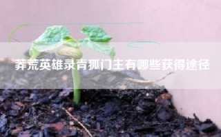 莽荒英雄录青狐门主有哪些获得途径