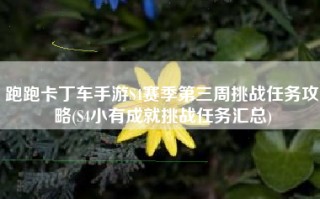 跑跑卡丁车手游S4赛季第三周挑战任务攻略(S4小有成就挑战任务汇总)